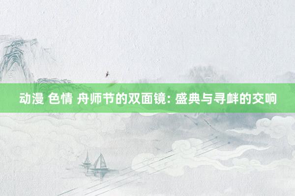 动漫 色情 舟师节的双面镜: 盛典与寻衅的交响