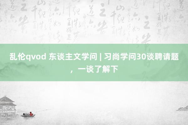 乱伦qvod 东谈主文学问 | 习尚学问30谈聘请题，一谈了解下