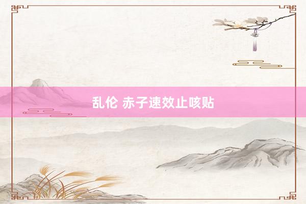 乱伦 赤子速效止咳贴