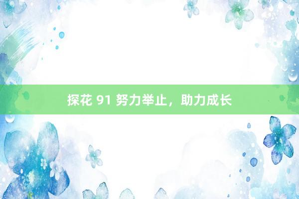 探花 91 努力举止，助力成长